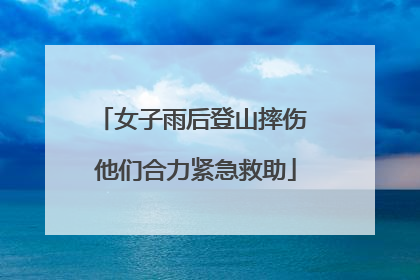 女子雨后登山摔伤 他们合力紧急救助