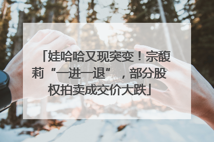 娃哈哈又现突变！宗馥莉“一进一退”，部分股权拍卖成交价大跌