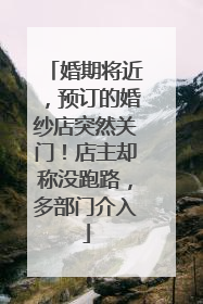 婚期将近，预订的婚纱店突然关门！店主却称没跑路，多部门介入