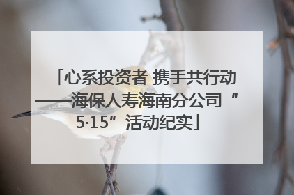 心系投资者 携手共行动——海保人寿海南分公司“5·15”活动纪实