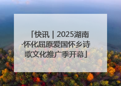 快讯｜2025湖南·怀化屈原爱国怀乡诗歌文化推广季开幕