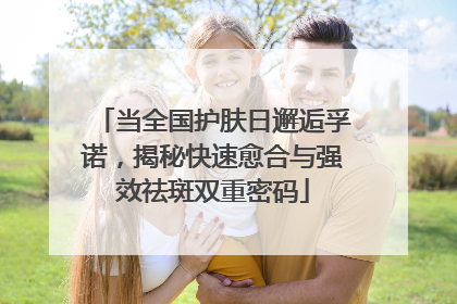 当全国护肤日邂逅孚诺，揭秘快速愈合与强效祛斑双重密码