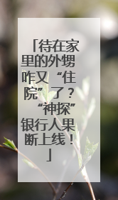 待在家里的外甥咋又“住院”了？“神探”银行人果断上线！