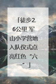 徒步2.6公里 军山小学营地入队仪式点亮红色“六一”