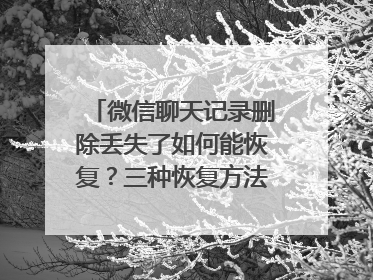 微信聊天记录删除丢失了如何能恢复？三种恢复方法值得收藏！