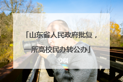 山东省人民政府批复，一所高校民办转公办