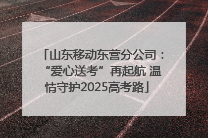 山东移动东营分公司：“爱心送考”再起航 温情守护2025高考路