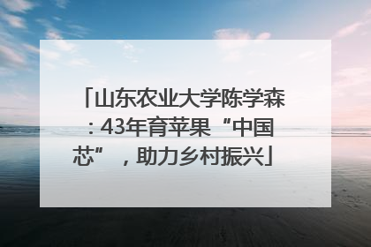 山东农业大学陈学森：43年育苹果“中国芯”，助力乡村振兴