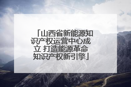 山西省新能源知识产权运营中心成立 打造能源革命知识产权新引擎