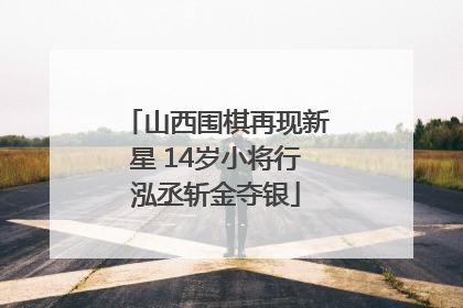 山西围棋再现新星 14岁小将行泓丞斩金夺银