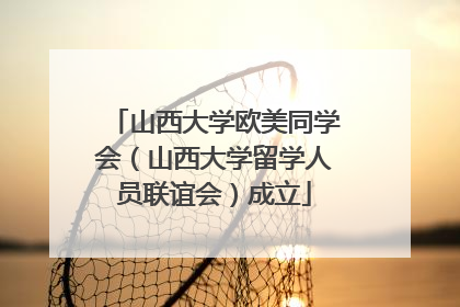 山西大学欧美同学会（山西大学留学人员联谊会）成立