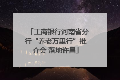 工商银行河南省分行“养老万里行”推介会 落地许昌