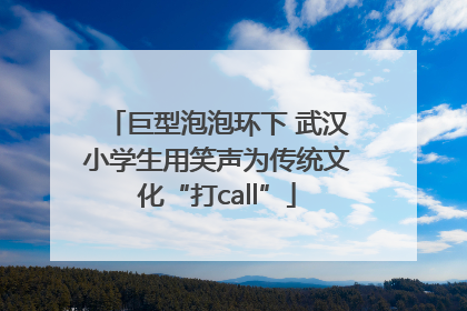 巨型泡泡环下 武汉小学生用笑声为传统文化“打call”