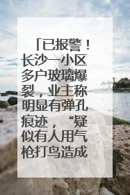 已报警！长沙一小区多户玻璃爆裂，业主称明显有弹孔痕迹，“疑似有人用气枪打鸟造成”