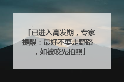 已进入高发期，专家提醒：最好不要走野路，如被咬先拍照