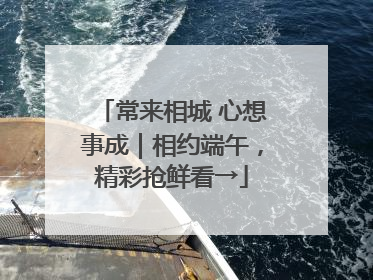 常来相城 心想事成｜相约端午，精彩抢鲜看→