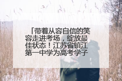 带着从容自信的笑容走进考场，绽放最佳状态！江苏省镇江第一中学为高考学子送上专属祝福