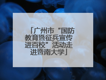 广州市“国防教育暨征兵宣传进百校”活动走进暨南大学