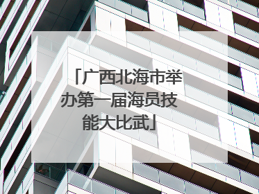 广西北海市举办第一届海员技能大比武