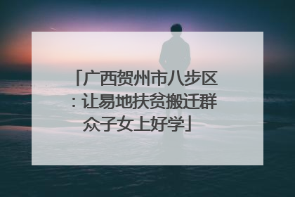 广西贺州市八步区：让易地扶贫搬迁群众子女上好学