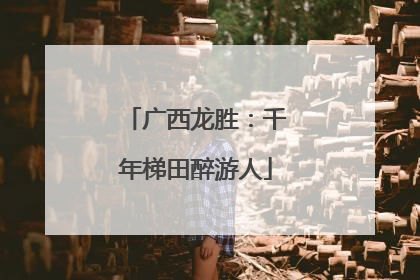 广西龙胜：千年梯田醉游人