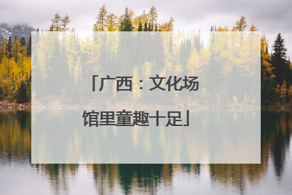 广西：文化场馆里童趣十足