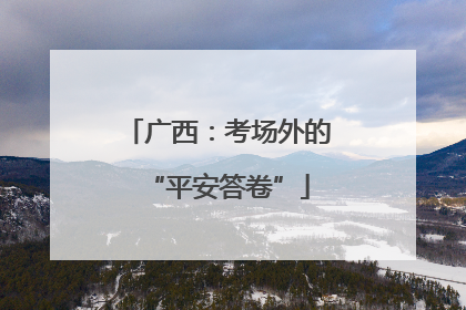 广西：考场外的“平安答卷”