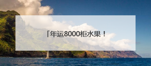 年运8000柜水果！南亚东南亚水果进出口交易集散中心落地昆明