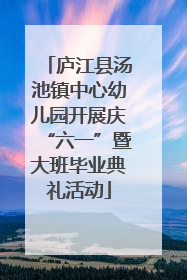 庐江县汤池镇中心幼儿园开展庆“六一”暨大班毕业典礼活动