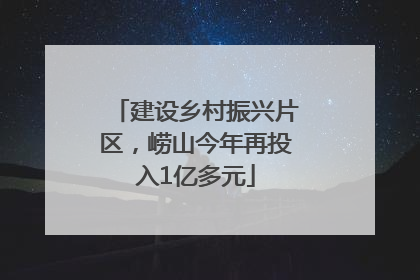 建设乡村振兴片区，崂山今年再投入1亿多元