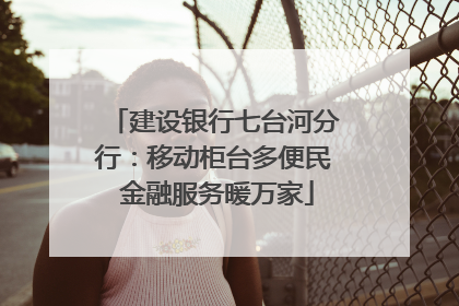 建设银行七台河分行：移动柜台多便民 金融服务暖万家