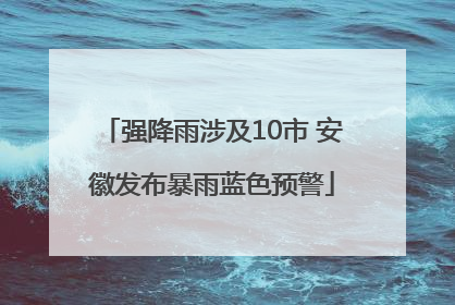 强降雨涉及10市 安徽发布暴雨蓝色预警