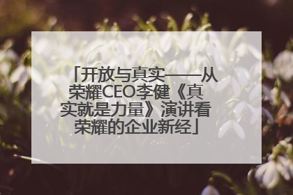 开放与真实——从荣耀CEO李健《真实就是力量》演讲看荣耀的企业新经