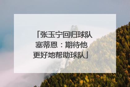 张玉宁回归球队 塞蒂恩：期待他更好地帮助球队