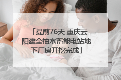 提前76天 重庆云阳建全抽水蓄能电站地下厂房开挖完成