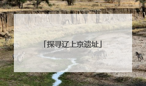 探寻辽上京遗址