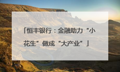 恒丰银行：金融助力“小花生”做成“大产业”