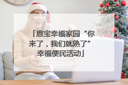 恩宝幸福家园“你来了，我们就熟了” 幸福便民活动