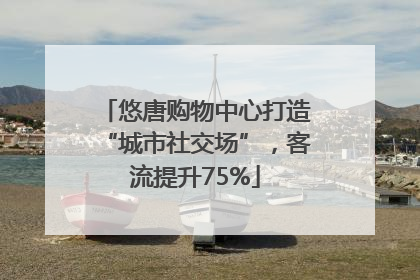 悠唐购物中心打造“城市社交场”，客流提升75%
