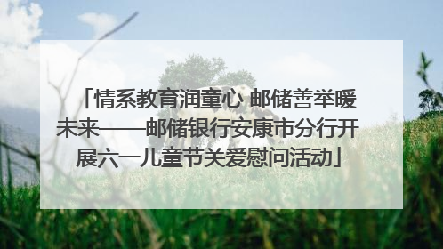 情系教育润童心 邮储善举暖未来——邮储银行安康市分行开展六一儿童节关爱慰问活动