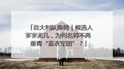 意大利队换帅｜候选人寥寥无几，为何名帅不再垂青“蓝衣军团”？