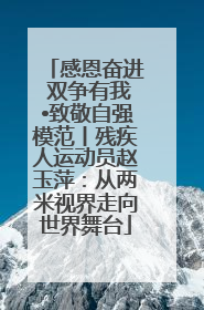 感恩奋进 双争有我•致敬自强模范丨残疾人运动员赵玉萍：从两米视界走向世界舞台