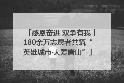 感恩奋进 双争有我丨180余万志愿者共筑“英雄城市·大爱唐山”