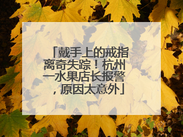 戴手上的戒指离奇失踪！杭州一水果店长报警，原因太意外