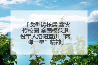 戈壁铸核盾 薪火传校园 全国模范退役军人洛阳宣讲“两弹一星”精神