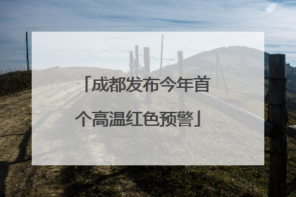 成都发布今年首个高温红色预警
