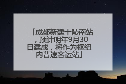 成都新建十陵南站，预计明年9月30日建成，将作为枢纽内普速客运站