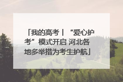我的高考丨“爱心护考”模式开启 河北各地多举措为考生护航