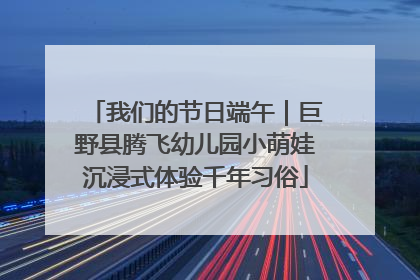 我们的节日端午｜巨野县腾飞幼儿园小萌娃沉浸式体验千年习俗