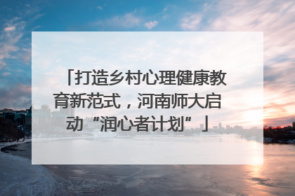 打造乡村心理健康教育新范式，河南师大启动“润心者计划”